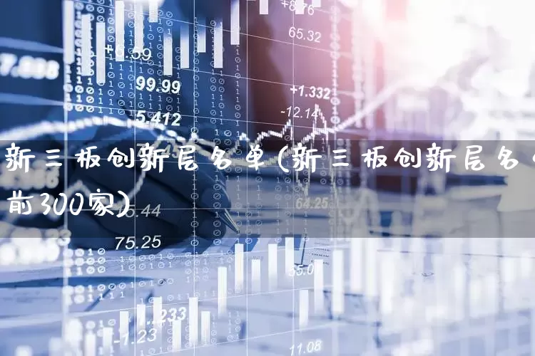 新三板创新层名单(新三板创新层名单前300家)_https://www.shshucaipeisong.com_北交所_第1张
