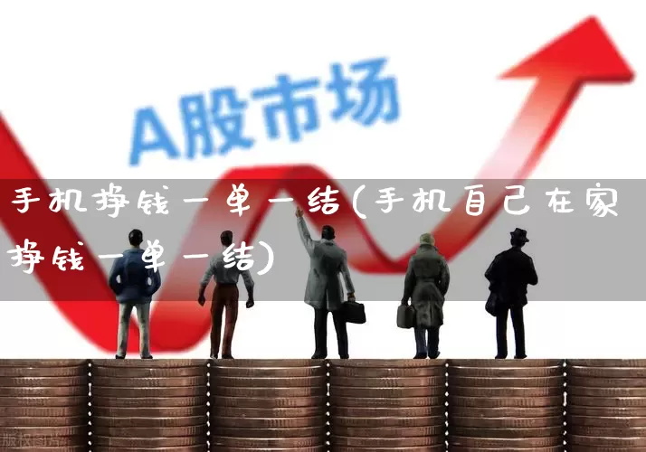手机挣钱一单一结(手机自己在家挣钱一单一结)_https://www.shshucaipeisong.com_深交所_第1张