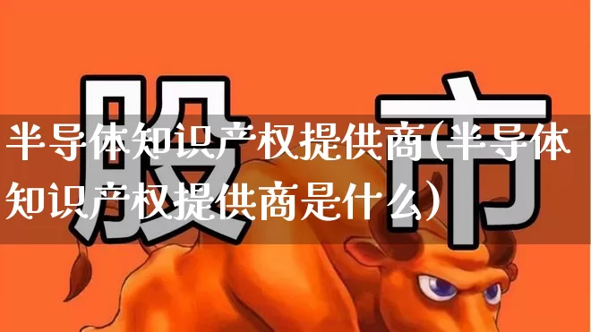 半导体知识产权提供商(半导体知识产权提供商是什么)_https://www.shshucaipeisong.com_科创板_第1张