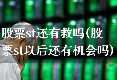 股票st还有救吗(股票st以后还有机会吗)_https://www.shshucaipeisong.com_北交所_第1张