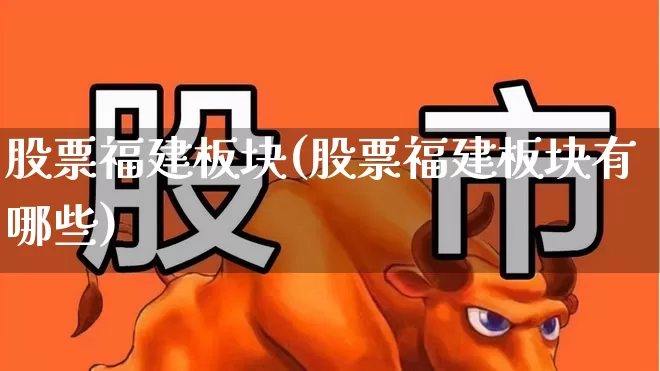 股票福建板块(股票福建板块有哪些)_https://www.shshucaipeisong.com_北交所_第1张