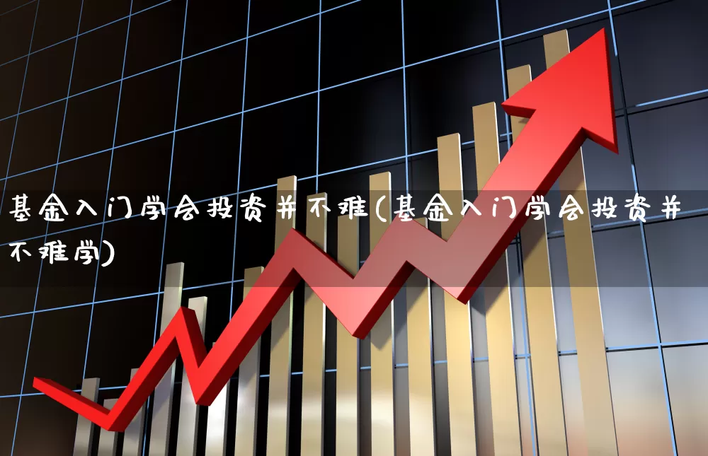 基金入门学会投资并不难(基金入门学会投资并不难学)_https://www.shshucaipeisong.com_深交所_第1张