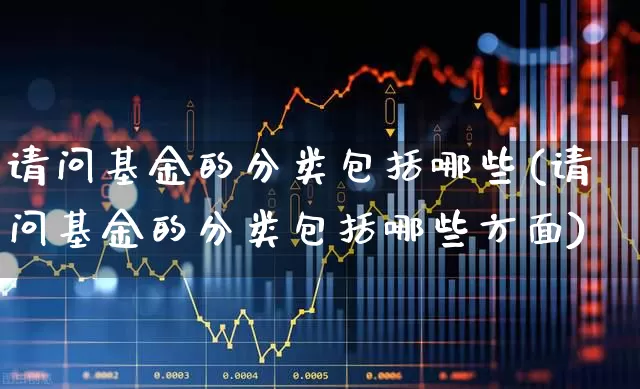 请问基金的分类包括哪些(请问基金的分类包括哪些方面)_https://www.shshucaipeisong.com_科创板_第1张