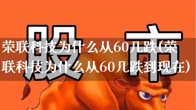 荣联科技为什么从60几跌(荣联科技为什么从60几跌到现在)_https://www.shshucaipeisong.com_深交所_第1张