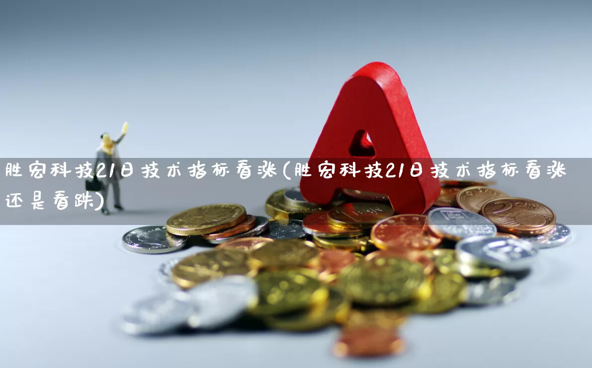 胜宏科技21日技术指标看涨(胜宏科技21日技术指标看涨还是看跌)_https://www.shshucaipeisong.com_创业板_第1张