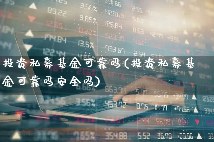 投资私募基金可靠吗(投资私募基金可靠吗安全吗)_https://www.shshucaipeisong.com_科创板_第1张