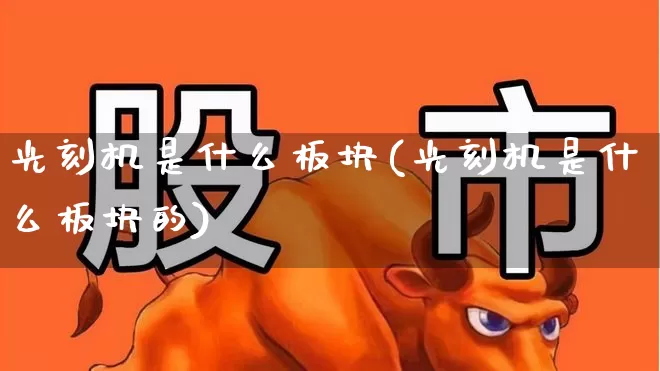 光刻机是什么板块(光刻机是什么板块的)_https://www.shshucaipeisong.com_科创板_第1张