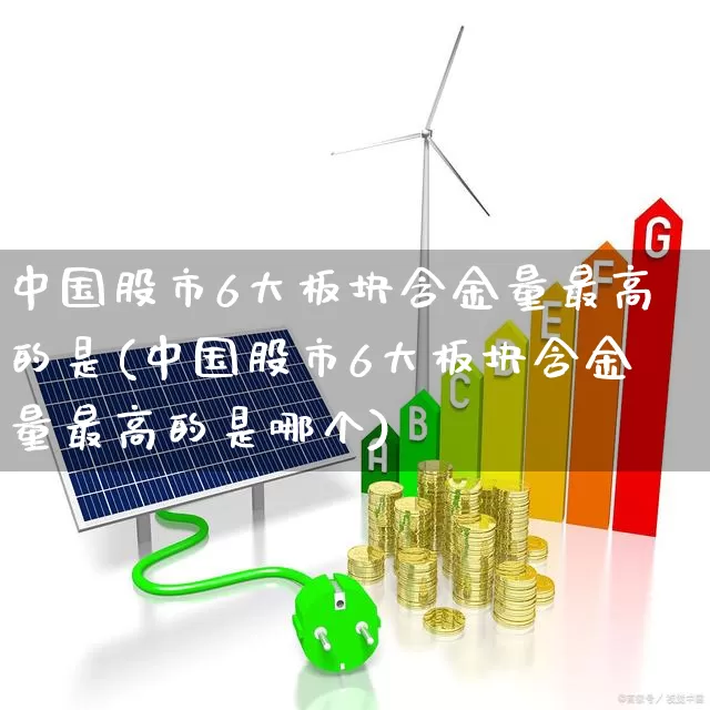 中国股市6大板块含金量最高的是(中国股市6大板块含金量最高的是哪个)_https://www.shshucaipeisong.com_北交所_第1张