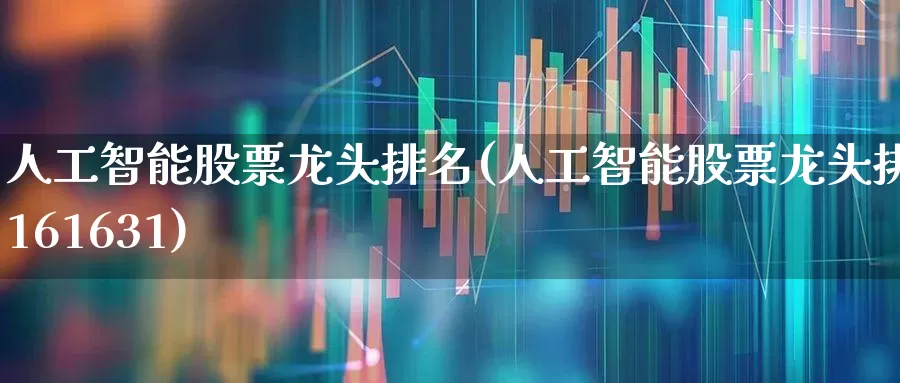 人工智能股票龙头排名(人工智能股票龙头排名161631)_https://www.shshucaipeisong.com_上交所_第1张