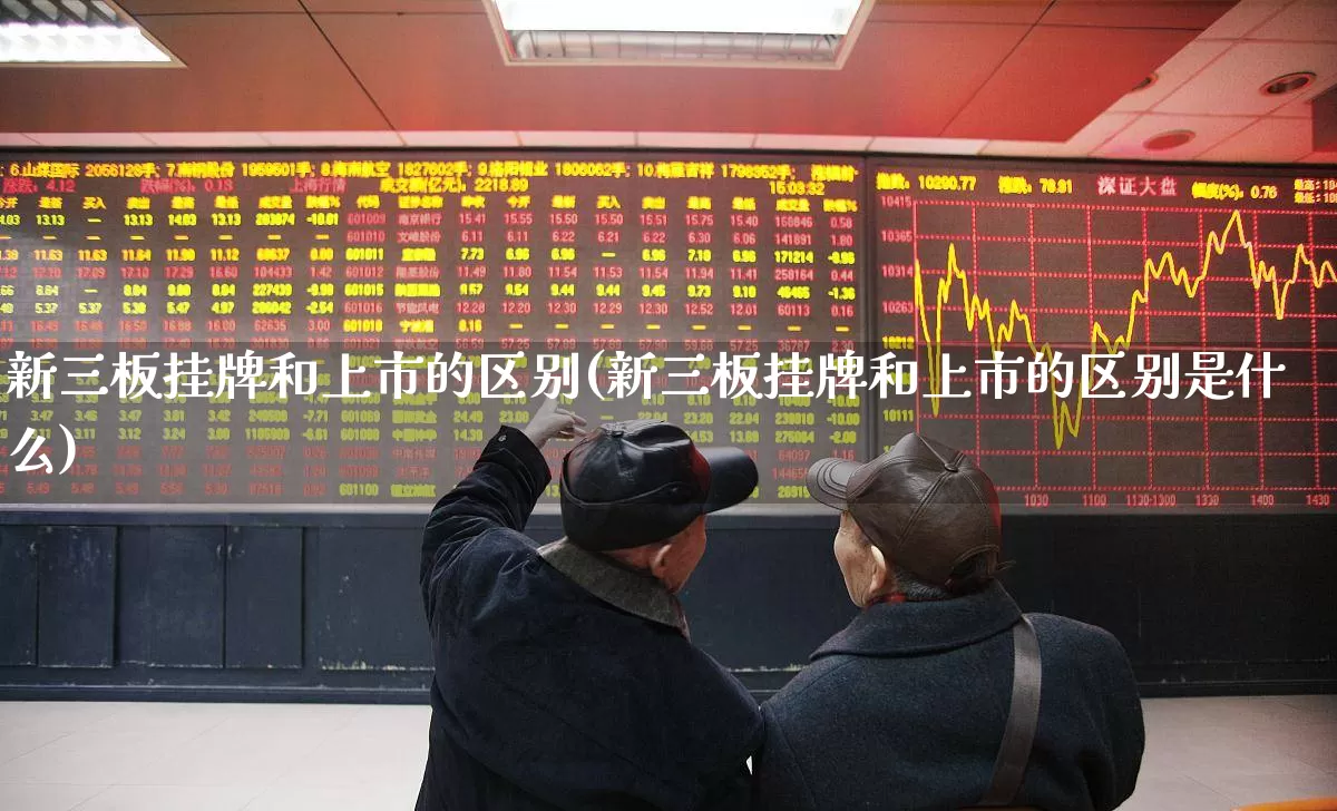 新三板挂牌和上市的区别(新三板挂牌和上市的区别是什么)_https://www.shshucaipeisong.com_北交所_第1张