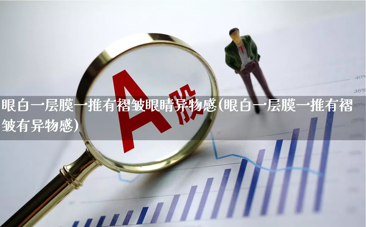 眼白一层膜一推有褶皱眼睛异物感(眼白一层膜一推有褶皱有异物感)_https://www.shshucaipeisong.com_深交所_第1张