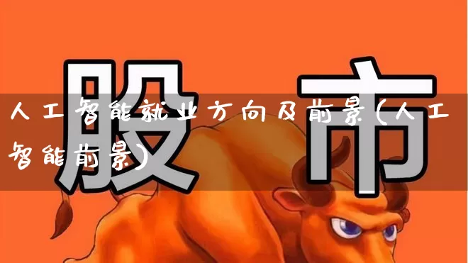 人工智能就业方向及前景(人工智能前景)_https://www.shshucaipeisong.com_科创板_第1张