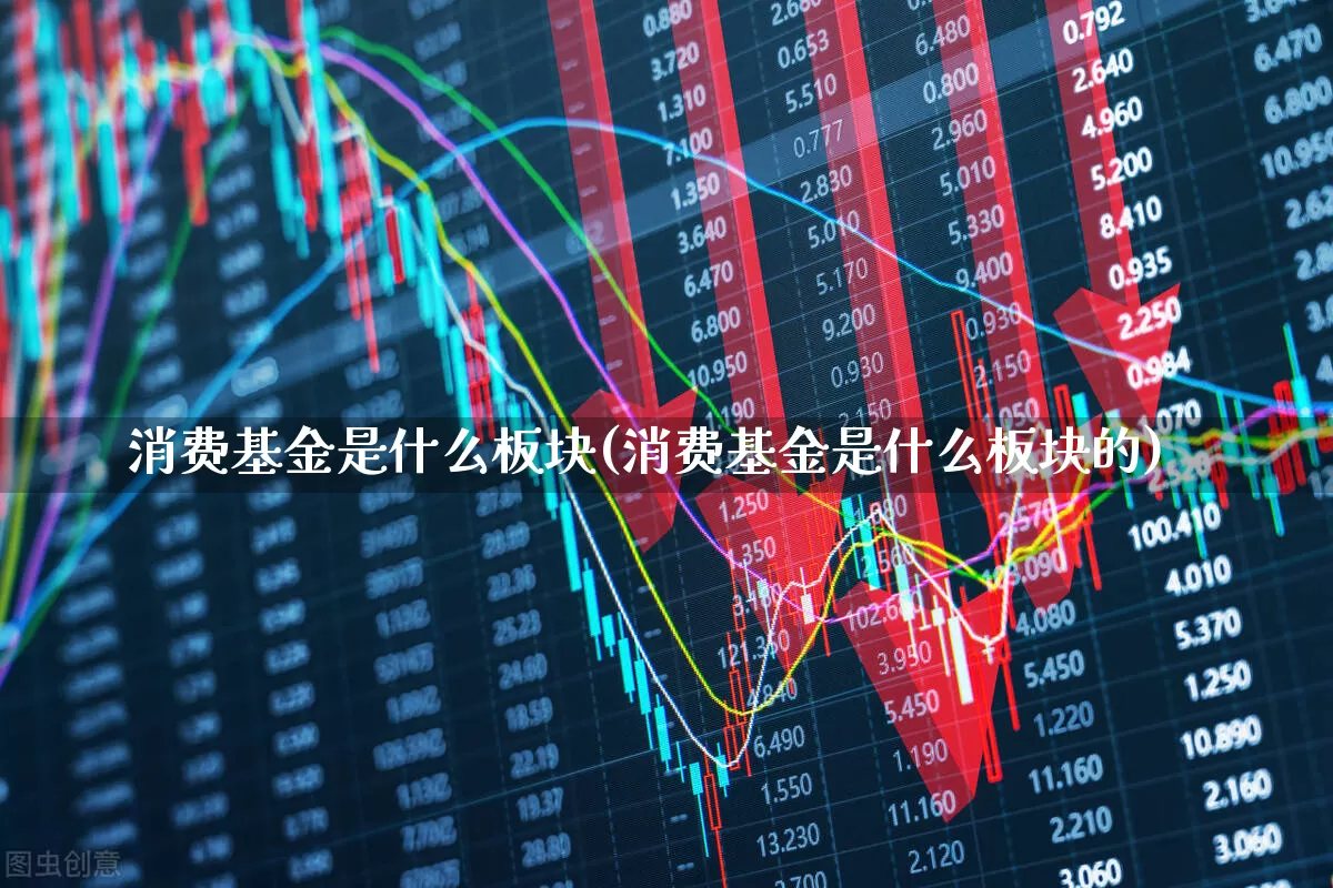 消费基金是什么板块(消费基金是什么板块的)_https://www.shshucaipeisong.com_北交所_第1张