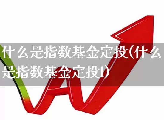 什么是指数基金定投(什么是指数基金定投l)_https://www.shshucaipeisong.com_上交所_第1张