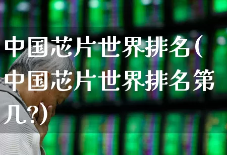 中国芯片世界排名(中国芯片世界排名第几?)_https://www.shshucaipeisong.com_科创板_第1张