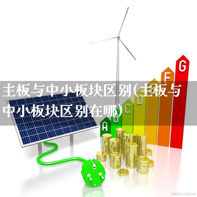 主板与中小板块区别(主板与中小板块区别在哪)_https://www.shshucaipeisong.com_创业板_第1张