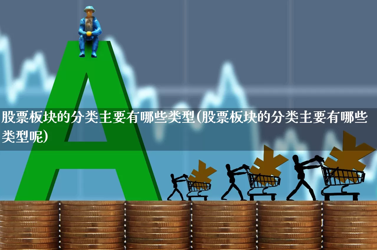 股票板块的分类主要有哪些类型(股票板块的分类主要有哪些类型呢)_https://www.shshucaipeisong.com_深交所_第1张