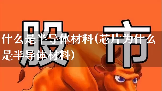 什么是半导体材料(芯片为什么是半导体材料)_https://www.shshucaipeisong.com_上交所_第1张