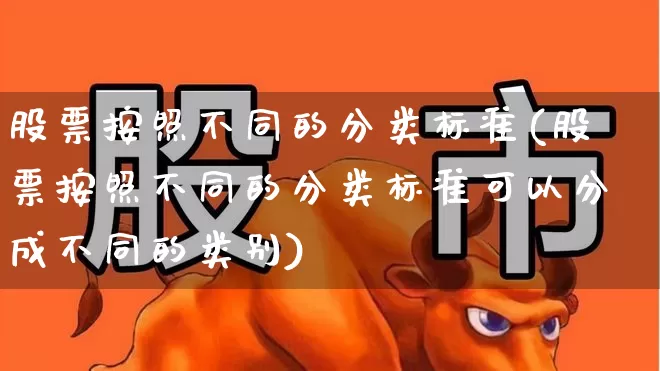 股票按照不同的分类标准(股票按照不同的分类标准可以分成不同的类别)_https://www.shshucaipeisong.com_科创板_第1张