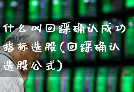 什么叫回踩确认成功指标选股(回踩确认选股公式)_https://www.shshucaipeisong.com_科创板_第1张