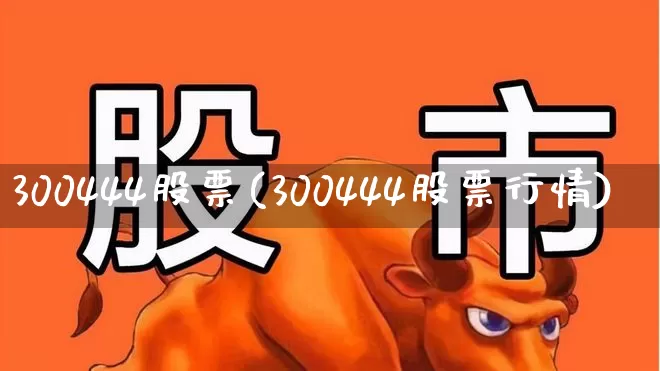 300444股票(300444股票行情)_https://www.shshucaipeisong.com_北交所_第1张