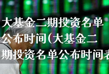 大基金二期投资名单公布时间(大基金二期投资名单公布时间表)_https://www.shshucaipeisong.com_深交所_第1张