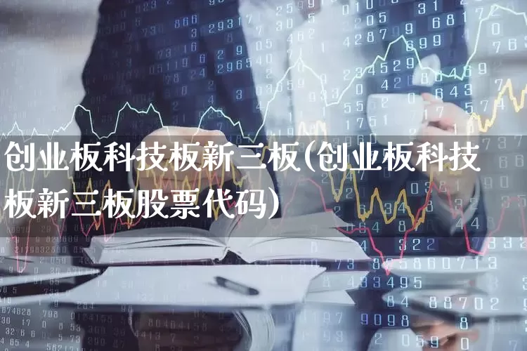 创业板科技板新三板(创业板科技板新三板股票代码)_https://www.shshucaipeisong.com_北交所_第1张