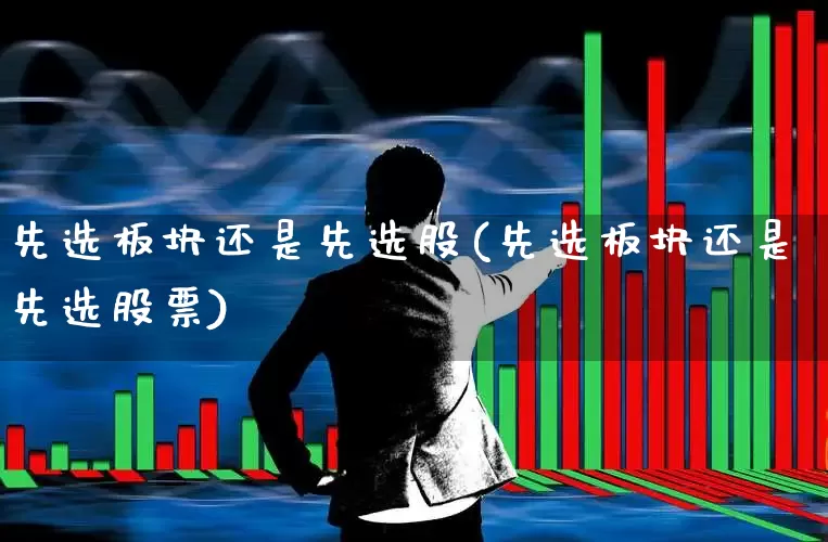 先选板块还是先选股(先选板块还是先选股票)_https://www.shshucaipeisong.com_深交所_第1张