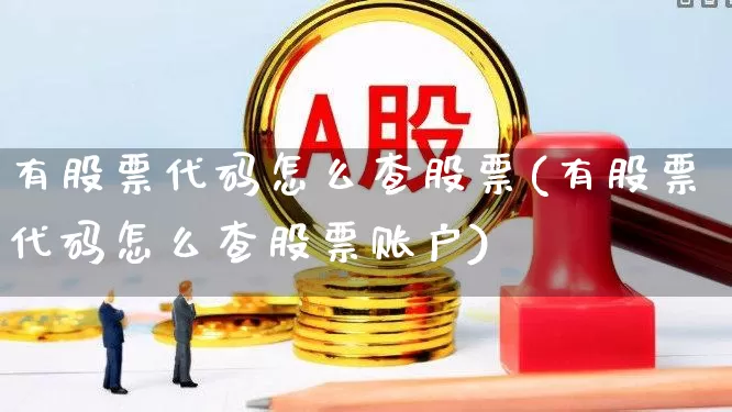 有股票代码怎么查股票(有股票代码怎么查股票账户)_https://www.shshucaipeisong.com_创业板_第1张