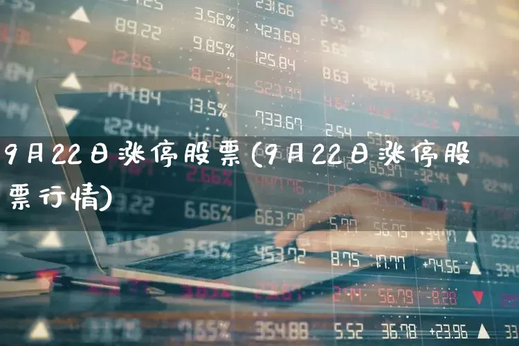 9月22日涨停股票(9月22日涨停股票行情)_https://www.shshucaipeisong.com_深交所_第1张