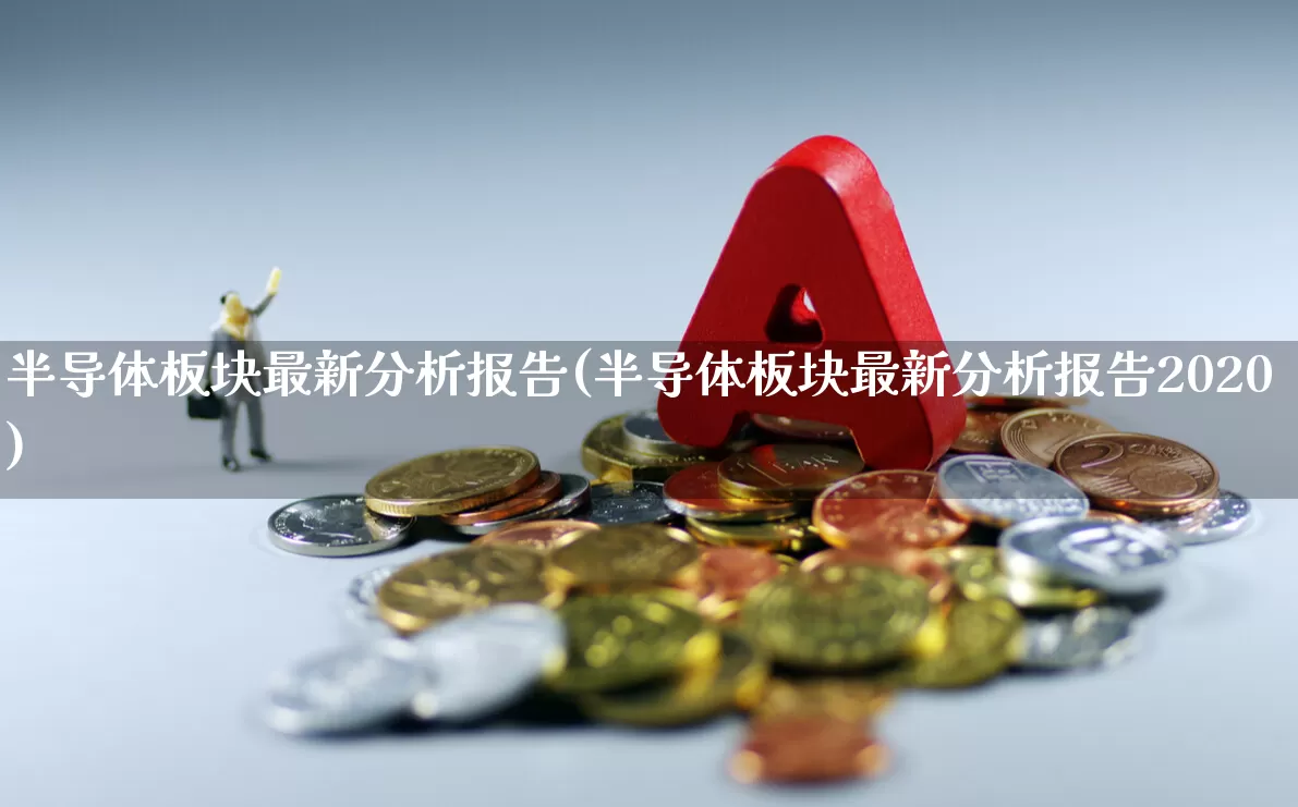 半导体板块最新分析报告(半导体板块最新分析报告2020)_https://www.shshucaipeisong.com_北交所_第1张