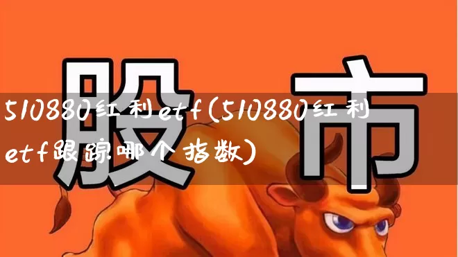 510880红利etf(510880红利etf跟踪哪个指数)_https://www.shshucaipeisong.com_科创板_第1张