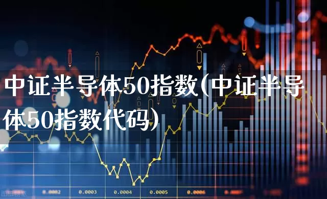 中证半导体50指数(中证半导体50指数代码)_https://www.shshucaipeisong.com_深交所_第1张