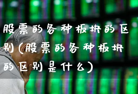 股票的各种板块的区别(股票的各种板块的区别是什么)_https://www.shshucaipeisong.com_上交所_第1张