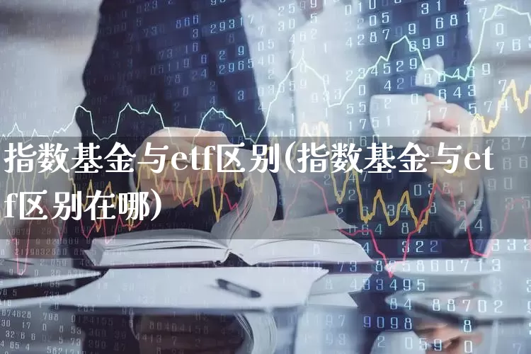 指数基金与etf区别(指数基金与etf区别在哪)_https://www.shshucaipeisong.com_北交所_第1张