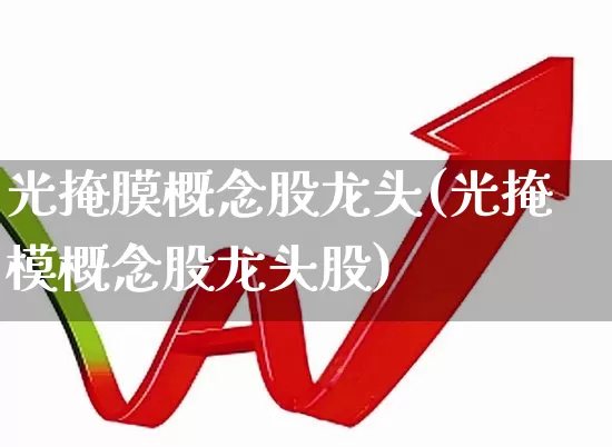 光掩膜概念股龙头(光掩模概念股龙头股)_https://www.shshucaipeisong.com_创业板_第1张