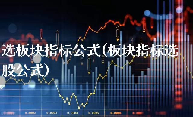 选板块指标公式(板块指标选股公式)_https://www.shshucaipeisong.com_上交所_第1张