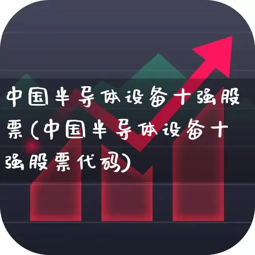 中国半导体设备十强股票(中国半导体设备十强股票代码)_https://www.shshucaipeisong.com_创业板_第1张