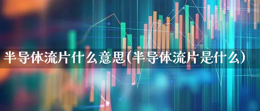 半导体流片什么意思(半导体流片是什么)_https://www.shshucaipeisong.com_创业板_第1张
