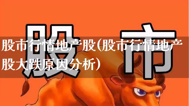 股市行情地产股(股市行情地产股大跌原因分析)_https://www.shshucaipeisong.com_创业板_第1张