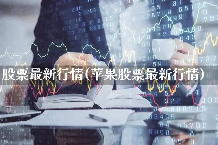 股票最新行情(苹果股票最新行情)_https://www.shshucaipeisong.com_创业板_第1张
