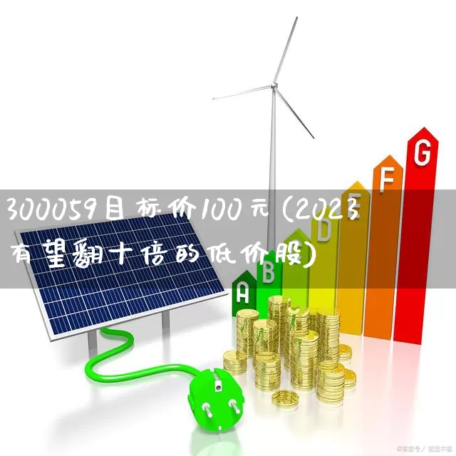 300059目标价100元(2023有望翻十倍的低价股)_https://www.shshucaipeisong.com_创业板_第1张