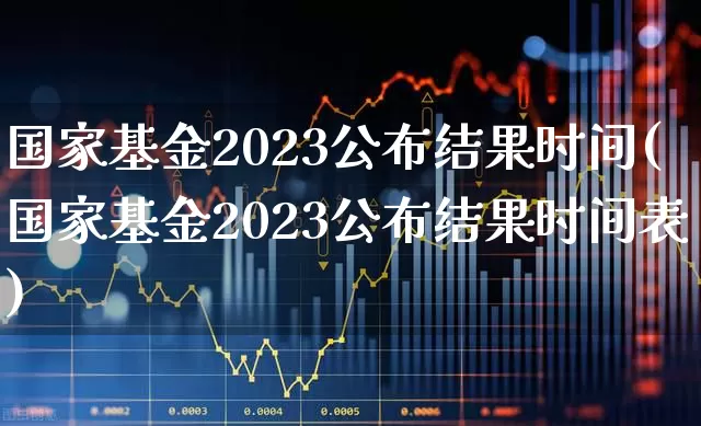 国家基金2023公布结果时间(国家基金2023公布结果时间表)_https://www.shshucaipeisong.com_创业板_第1张