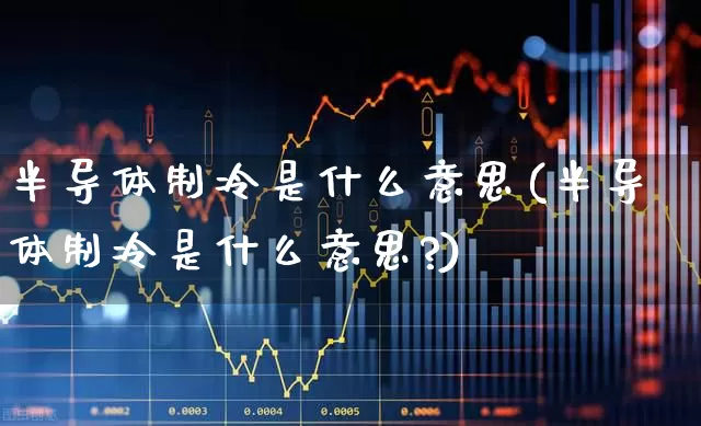 半导体制冷是什么意思(半导体制冷是什么意思?)_https://www.shshucaipeisong.com_创业板_第1张