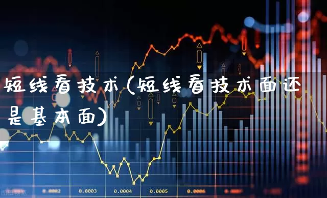 短线看技术(短线看技术面还是基本面)_https://www.shshucaipeisong.com_科创板_第1张