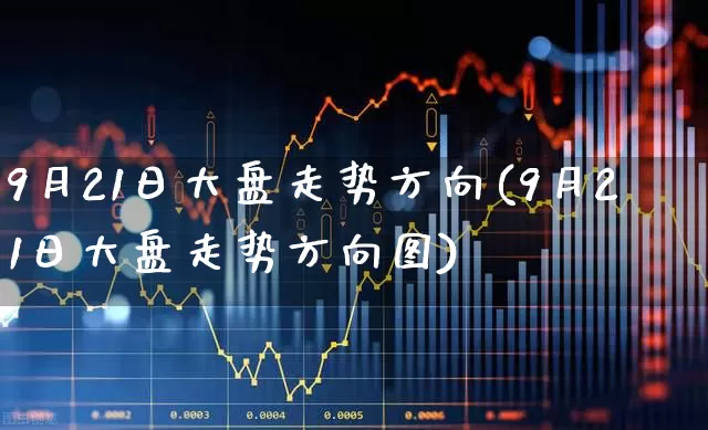 9月21日大盘走势方向(9月21日大盘走势方向图)_https://www.shshucaipeisong.com_深交所_第1张