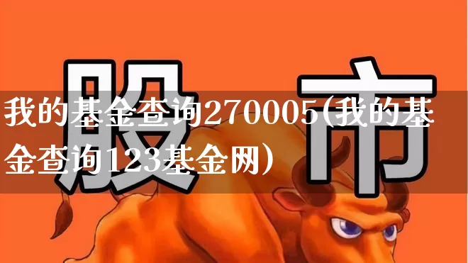 我的基金查询270005(我的基金查询123基金网)_https://www.shshucaipeisong.com_科创板_第1张