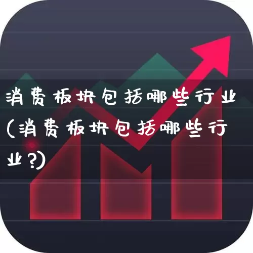 消费板块包括哪些行业(消费板块包括哪些行业?)_https://www.shshucaipeisong.com_北交所_第1张