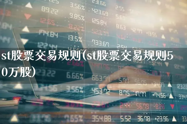 st股票交易规则(st股票交易规则50万股)_https://www.shshucaipeisong.com_创业板_第1张