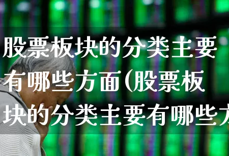 股票板块的分类主要有哪些方面(股票板块的分类主要有哪些方面的)_https://www.shshucaipeisong.com_深交所_第1张